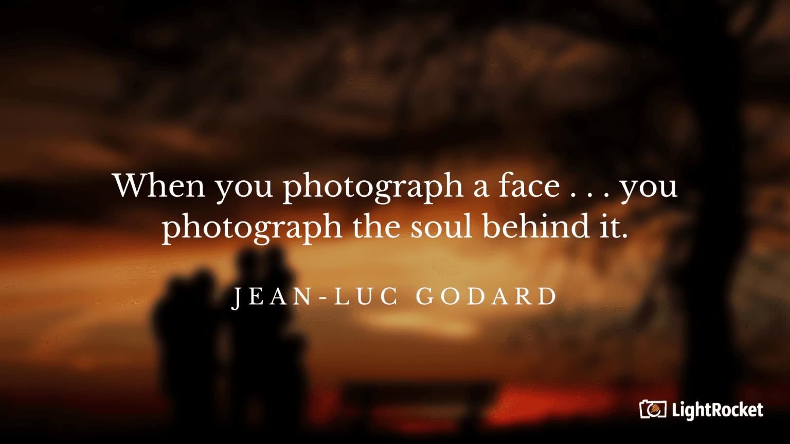 “When you photograph a face . . .you photograph the soul behind it.” – Jean-Luc Godard