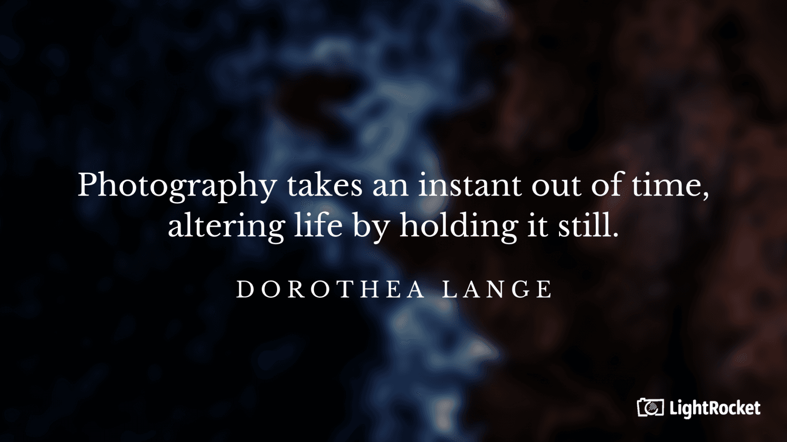 “Photography takes an instant out of time, altering life by holding it still.” – Dorothea Lange
