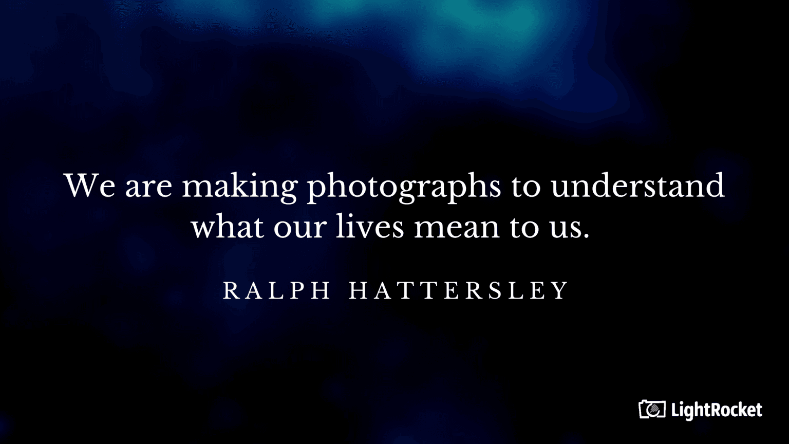 “We are making photographs to understand what our lives mean to us.” – Ralph Hattersley
