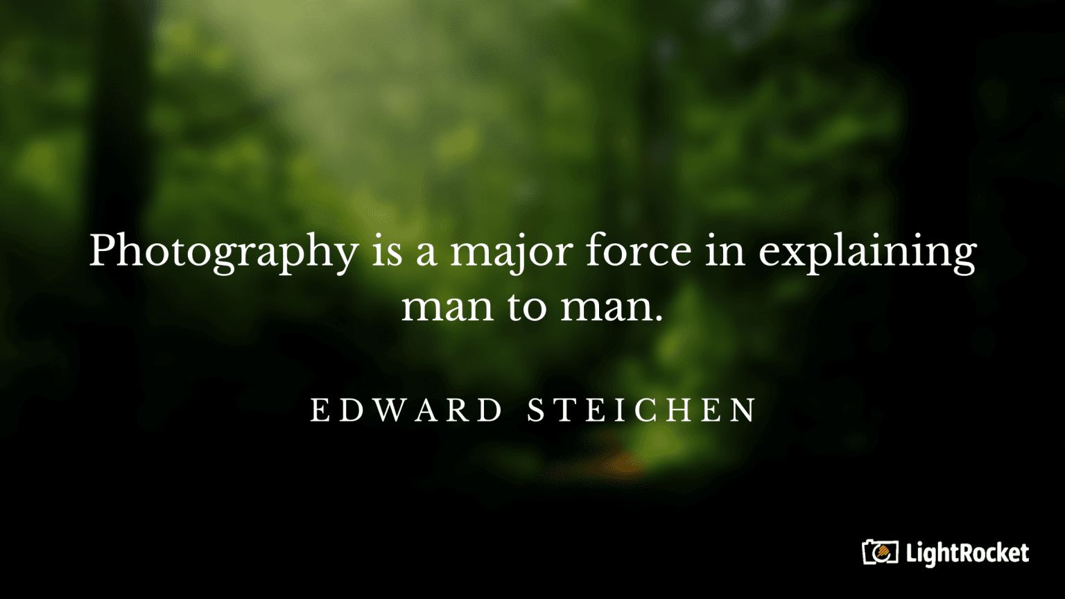 “Photography is a major force in explaining man to man.” – Edward Steichen